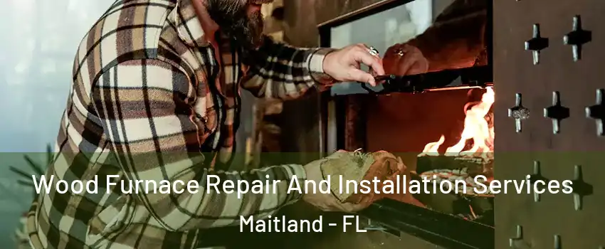  Wood Furnace Repair And Installation Services Maitland - FL